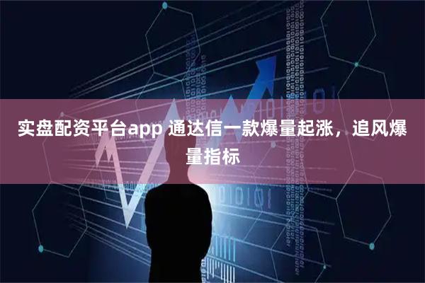 实盘配资平台app 通达信一款爆量起涨，追风爆量指标