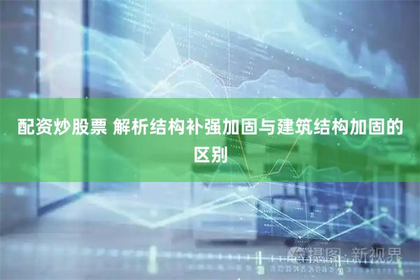 配资炒股票 解析结构补强加固与建筑结构加固的区别
