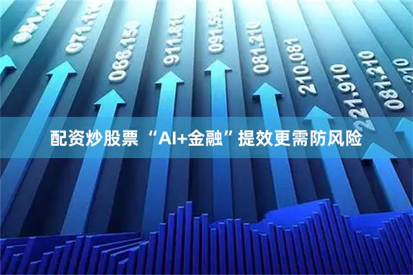 配资炒股票 “AI+金融”提效更需防风险