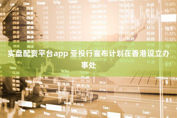 实盘配资平台app 亚投行宣布计划在香港设立办事处