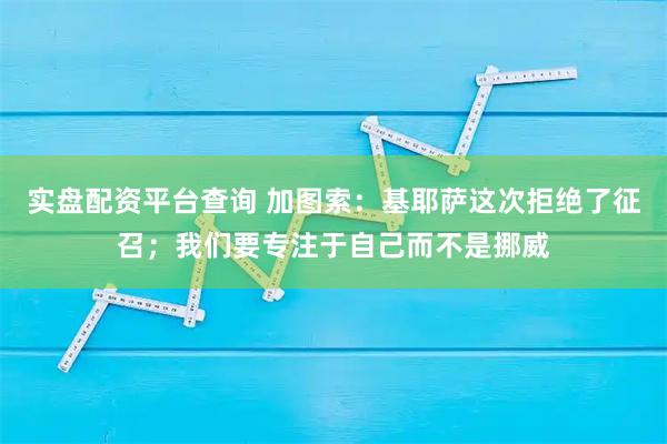 实盘配资平台查询 加图索：基耶萨这次拒绝了征召；我们要专注于自己而不是挪威