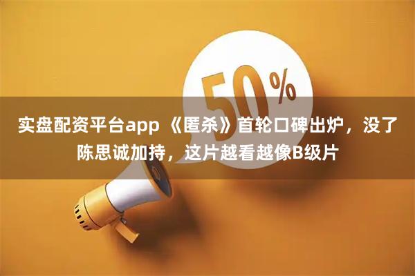 实盘配资平台app 《匿杀》首轮口碑出炉，没了陈思诚加持，这片越看越像B级片