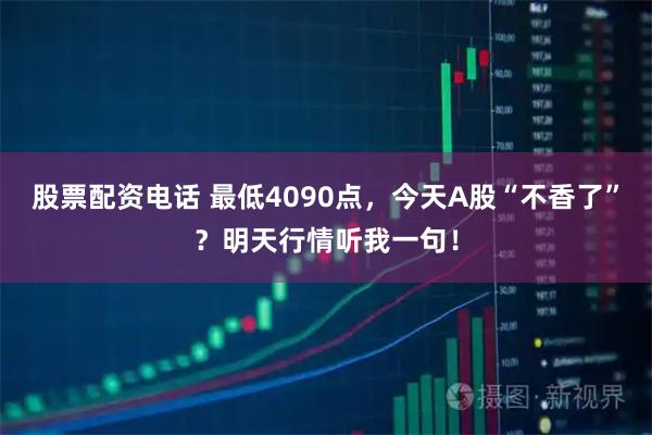 股票配资电话 最低4090点，今天A股“不香了”？明天行情听我一句！