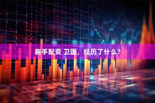 新手配资 卫国，经历了什么？