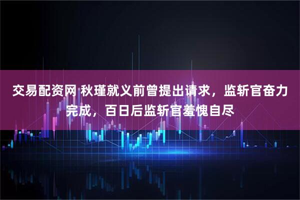 交易配资网 秋瑾就义前曾提出请求，监斩官奋力完成，百日后监斩官羞愧自尽